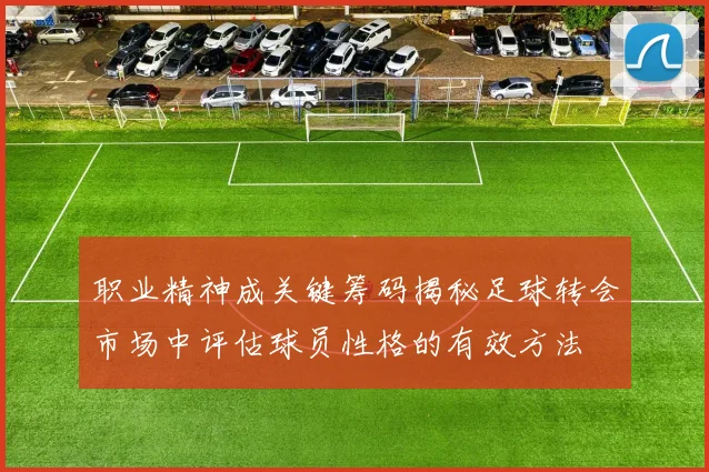 职业精神成关键筹码揭秘足球转会市场中评估球员性格的有效方法